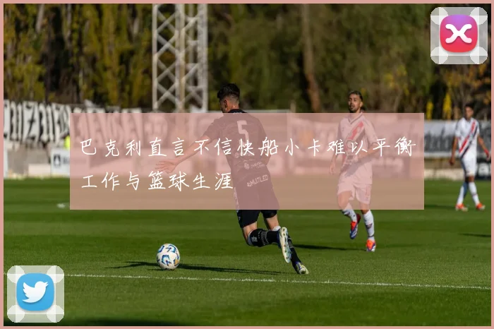 巴克利直言不信快船小卡难以平衡工作与篮球生涯