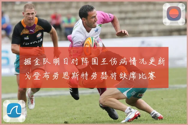 掘金队明日对阵国王伤病情况更新戈登布劳恩斯特劳瑟将缺席比赛
