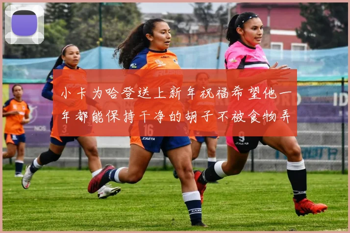 小卡为哈登送上新年祝福希望他一年都能保持干净的胡子不被食物弄脏