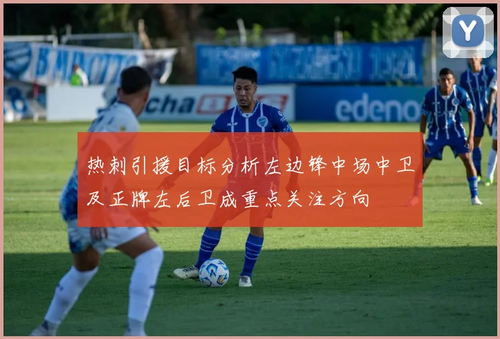 热刺引援目标分析左边锋中场中卫及正牌左后卫成重点关注方向