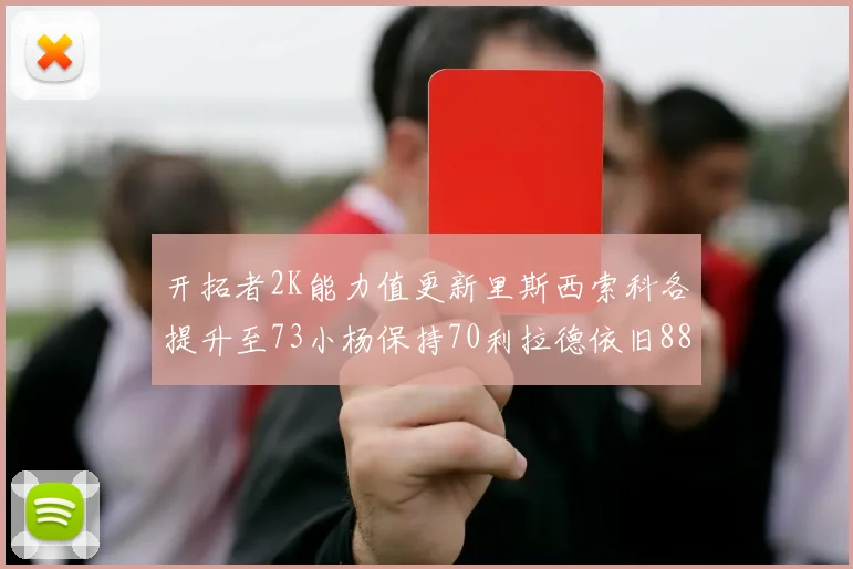 开拓者2K能力值更新里斯西索科各提升至73小杨保持70利拉德依旧88
