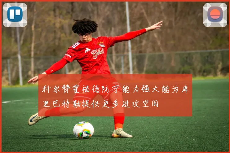 科尔赞霍福德防守能力强大能为库里巴特勒提供更多进攻空间