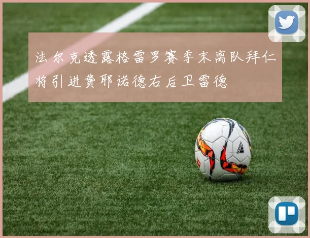 法尔克透露格雷罗赛季末离队拜仁将引进费耶诺德右后卫雷德