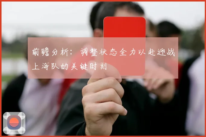 前瞻分析：调整状态全力以赴迎战上海队的关键时刻