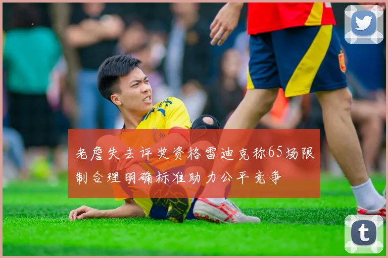 老詹失去评奖资格雷迪克称65场限制合理明确标准助力公平竞争