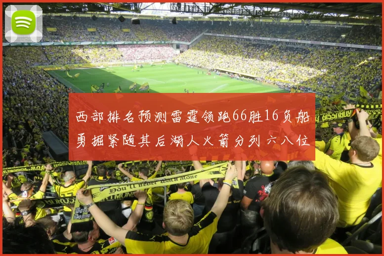 西部排名预测雷霆领跑66胜16负船勇掘紧随其后湖人火箭分列六八位