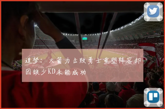 追梦：火箭为击败勇士重塑阵容却因缺少KD未能成功