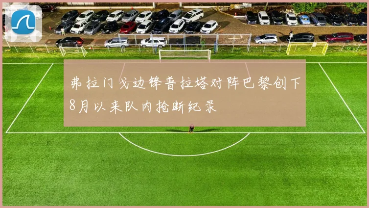 弗拉门戈边锋普拉塔对阵巴黎创下8月以来队内抢断纪录