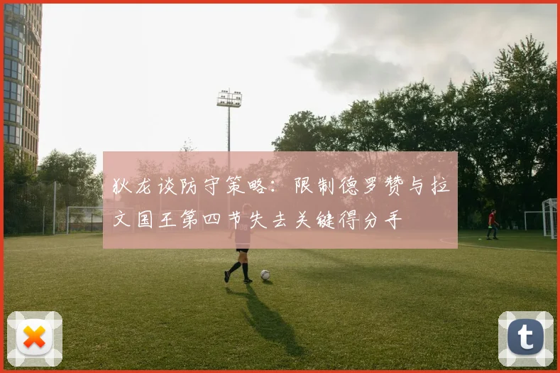 狄龙谈防守策略：限制德罗赞与拉文国王第四节失去关键得分手